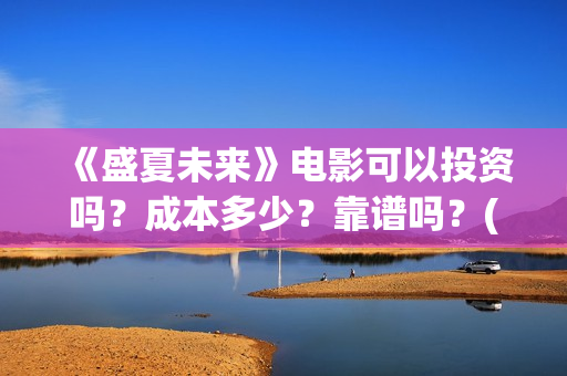 《盛夏未来》电影可以投资吗？成本多少？靠谱吗？(《盛夏未来》电影)