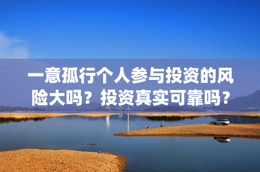 一意孤行个人参与投资的风险大吗？投资真实可靠吗？(一意孤行下一句什么接)