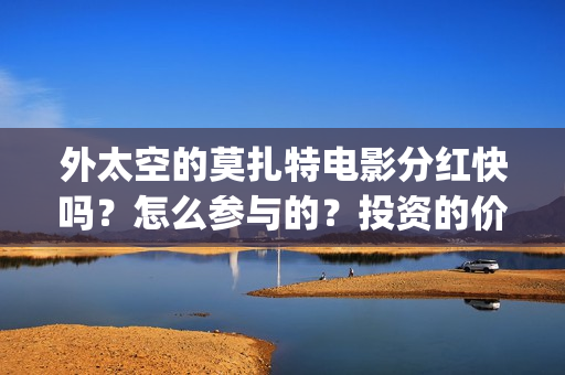 外太空的莫扎特电影分红快吗？怎么参与的？投资的价值大吗(外太空的莫扎特 电影)
