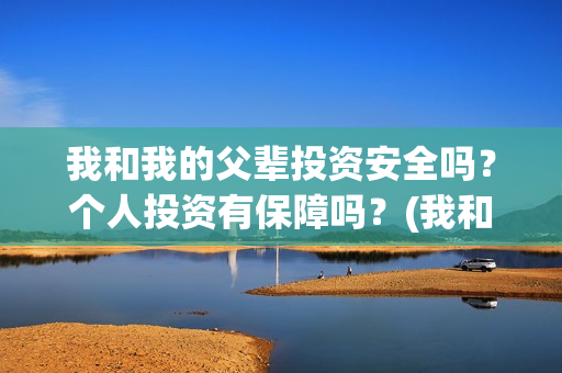 我和我的父辈投资安全吗？个人投资有保障吗？(我和我的父 辈)