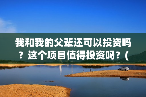 我和我的父辈还可以投资吗？这个项目值得投资吗？(我和我的父辈咋样?)
