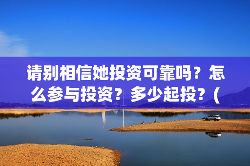 请别相信她投资可靠吗？怎么参与投资？多少起投？(请你别相信她)
