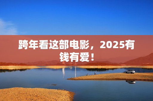 跨年看这部电影，2025有钱有爱！