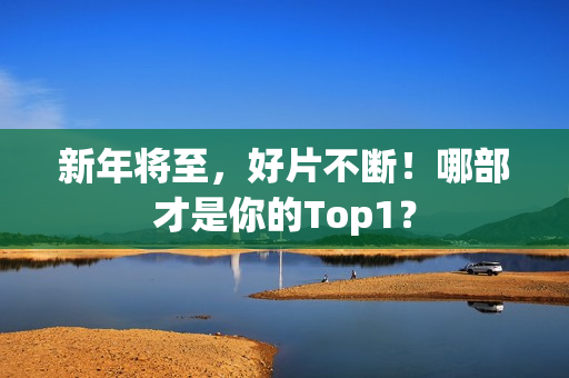 新年将至，好片不断！哪部才是你的Top1？