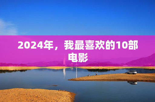 2024年,我最喜欢的10部电影 2024年,我最喜欢的10部电影