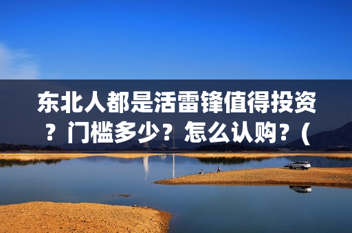 东北人都是活雷锋值得投资？门槛多少？怎么认购？(东北人都是活雷锋电视剧)