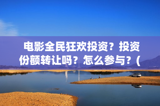  电影全民狂欢投资？投资份额转让吗？怎么参与？(电影全民狂欢在线观看)