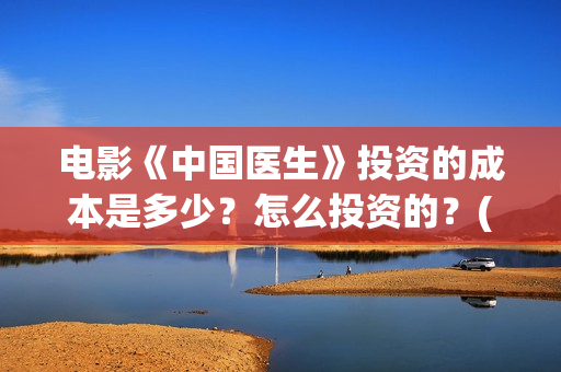 电影《中国医生》投资的成本是多少？怎么投资的？(电影《中国医生》辛未图片)