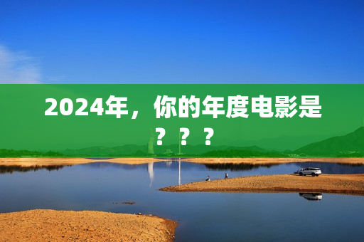 2024年，你的年度电影是？？？