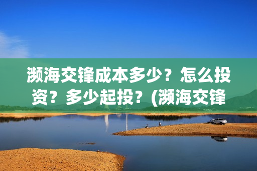 濒海交锋成本多少？怎么投资？多少起投？(濒海交锋能拿前三)