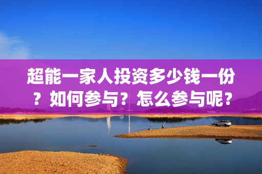 超能一家人投资多少钱一份？如何参与？怎么参与呢？(超能一家人电影投资项目)