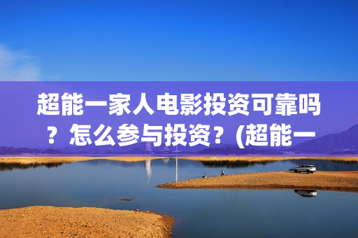 超能一家人电影投资可靠吗？怎么参与投资？(超能一家人电影免费观看完整版高清)