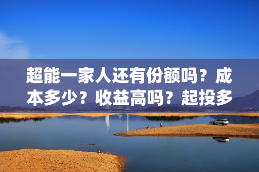 超能一家人还有份额吗?成本多少?收益高吗?起投多少?(超能一家人主演) 超能一家人还有份额吗?成本多少?收益高吗?起投多少?(超能一家人主演)