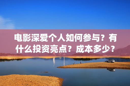 电影深爱个人如何参与？有什么投资亮点？成本多少？(播放电影深爱)