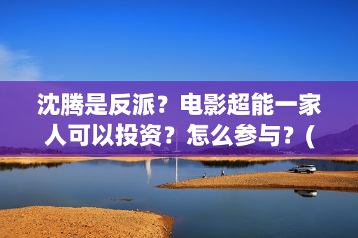 沈腾是反派？电影超能一家人可以投资？怎么参与？(沈腾演反派的电影)