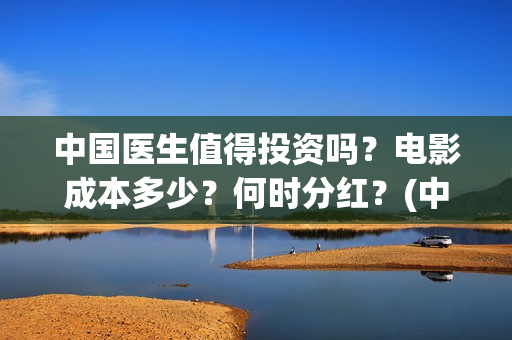 中国医生值得投资吗？电影成本多少？何时分红？(中国医生知乎)