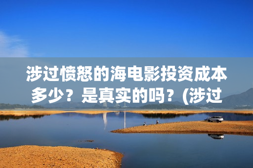 涉过愤怒的海电影投资成本多少？是真实的吗？(涉过愤怒的海电影剧情介绍)