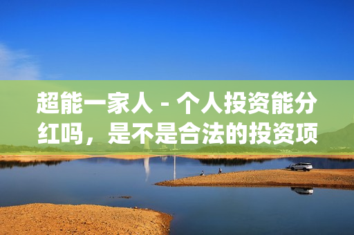 超能一家人 - 个人投资能分红吗，是不是合法的投资项目，是不是骗局？(超能一家人视频)