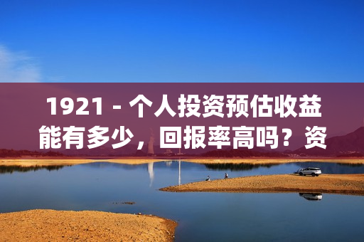 1921 - 个人投资预估收益能有多少，回报率高吗？资金安全吗？(个人投资已成为人们的热门话题)