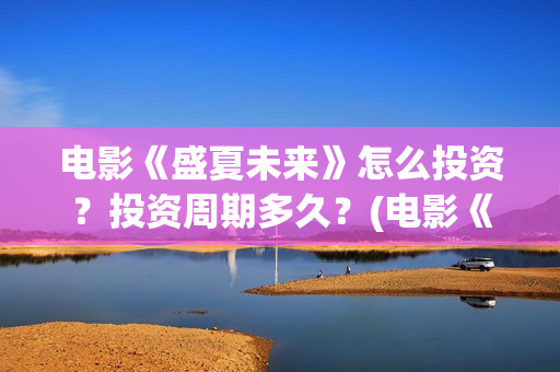 电影《盛夏未来》怎么投资？投资周期多久？(电影《盛夏未来》在线看)