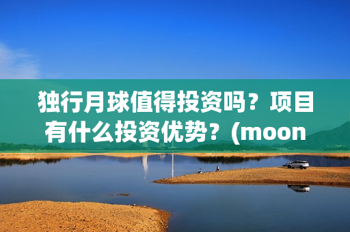 独行月球值得投资吗？项目有什么投资优势？(moonyou-独行月球)