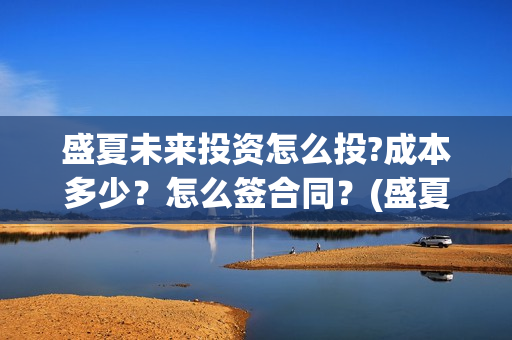 盛夏未来投资怎么投?成本多少？怎么签合同？(盛夏未来亏本)