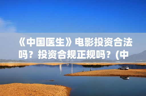 《中国医生》电影投资合法吗？投资合规正规吗？(中国医生电影观后感)