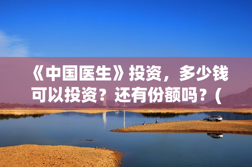 《中国医生》投资，多少钱可以投资？还有份额吗？(中国医生,预告)