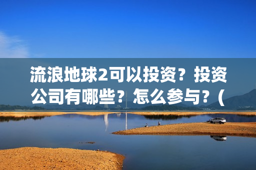 流浪地球2可以投资？投资公司有哪些？怎么参与？(流浪地球2怎么样)