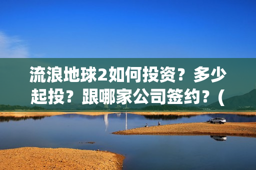 流浪地球2如何投资？多少起投？跟哪家公司签约？(流浪地球如何体现中国人的安土重迁)