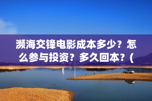 濒海交锋电影成本多少？怎么参与投资？多久回本？(濒海交锋电影预估票房)