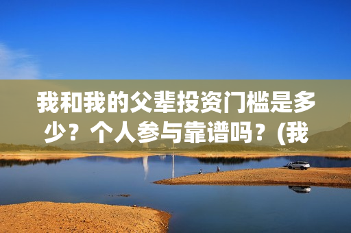 我和我的父辈投资门槛是多少？个人参与靠谱吗？(我和我的父辈参演)