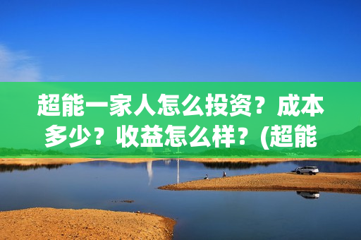 超能一家人怎么投资？成本多少？收益怎么样？(超能一家人官宣)