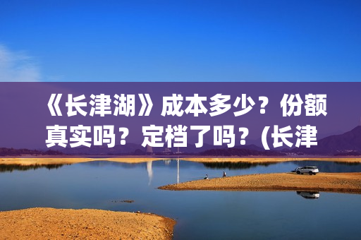 《长津湖》成本多少？份额真实吗？定档了吗？(长津湖著作)