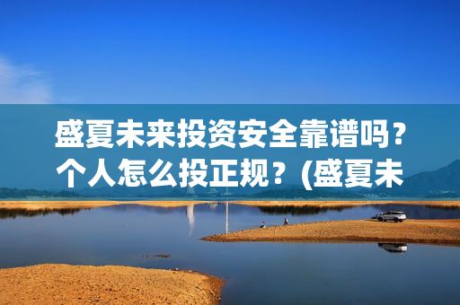盛夏未来投资安全靠谱吗？个人怎么投正规？(盛夏未来club)