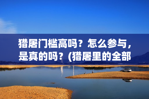 猎屠门槛高吗？怎么参与，是真的吗？(猎屠里的全部演员表)