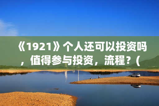 《1921》个人还可以投资吗，值得参与投资，流程？(1921 71)