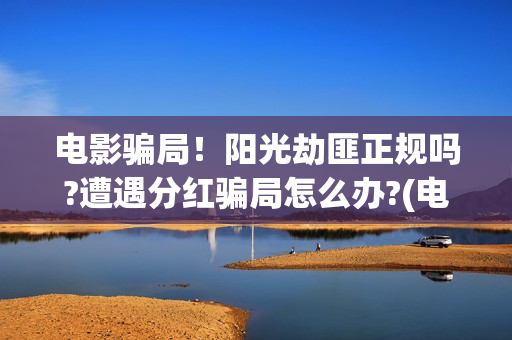 电影骗局！阳光劫匪正规吗?遭遇分红骗局怎么办?(电影诈骗是什么意思)