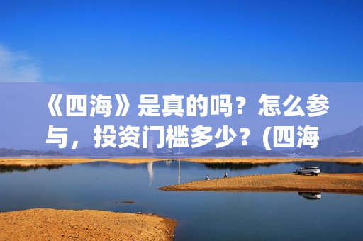 《四海》是真的吗？怎么参与，投资门槛多少？(四海是哪部小说的人物)