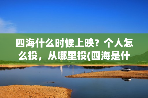 四海什么时候上映?个人怎么投,从哪里投(四海是什么时候的歌) 四海什么时候上映?个人怎么投,从哪里投(四海是什么时候的歌)
