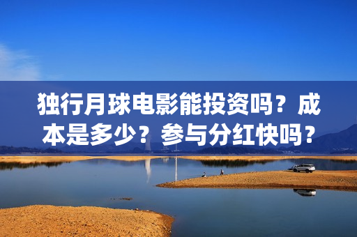 独行月球电影能投资吗？成本是多少？参与分红快吗？(独行月球票房预测)