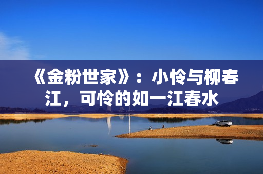 《金粉世家》：小怜与柳春江，可怜的如一江春水