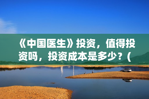 《中国医生》投资,值得投资吗,投资成本是多少?(中国医生首曝剧照) 《中国医生》投资,值得投资吗,投资成本是多少?(中国医生首曝剧照)