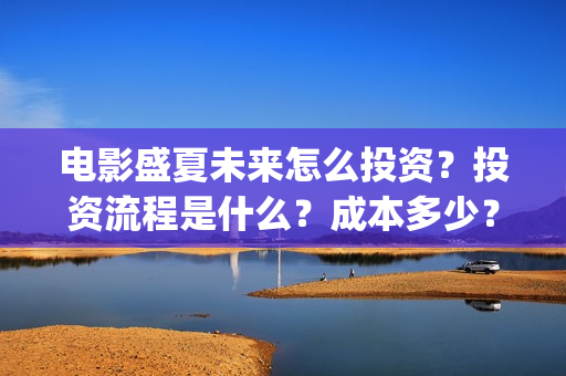 电影盛夏未来怎么投资？投资流程是什么？成本多少？(盛夏未来电影预告)