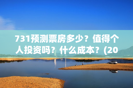 731预测票房多少？值得个人投资吗？什么成本？(2021年731电影)