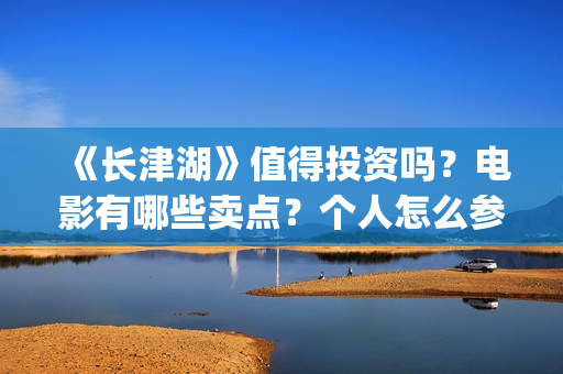 《长津湖》值得投资吗?电影有哪些卖点?个人怎么参与投资?最低参投金额是多少?(《长津湖》值得观看吗) 《长津湖》值得投资吗?电影有哪些卖点?个人怎么参与投资?最低参投金额是多少?(《长津湖》值得观看吗)