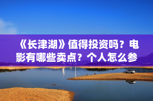 《长津湖》值得投资吗？电影有哪些卖点？个人怎么参与投资？最低(长津湖的经典)