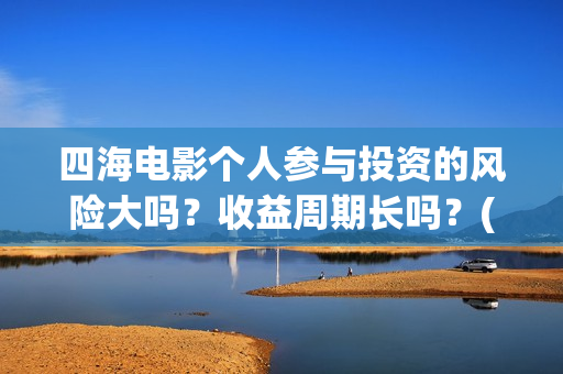 四海电影个人参与投资的风险大吗？收益周期长吗？(四海电影在线播放)