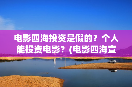 电影四海投资是假的？个人能投资电影？(电影四海宣传片)