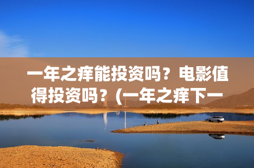 一年之痒能投资吗？电影值得投资吗？(一年之痒下一句)